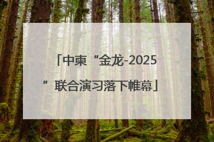 中柬“金龙-2025”联合演习落下帷幕
