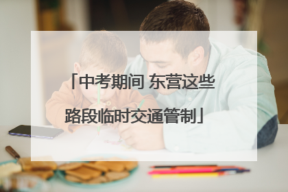 中考期间 东营这些路段临时交通管制