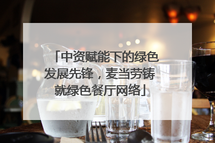 中资赋能下的绿色发展先锋，麦当劳铸就绿色餐厅网络
