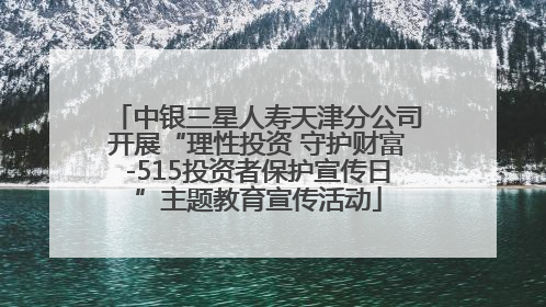 中银三星人寿天津分公司开展“理性投资 守护财富-515投资者保护宣传日”主题教育宣传活动