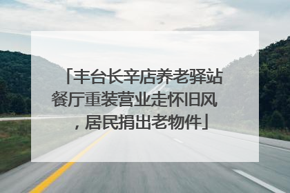 丰台长辛店养老驿站餐厅重装营业走怀旧风，居民捐出老物件