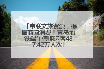 串联文旅资源，提振商圈消费！青岛地铁端午假期运客487.42万人次
