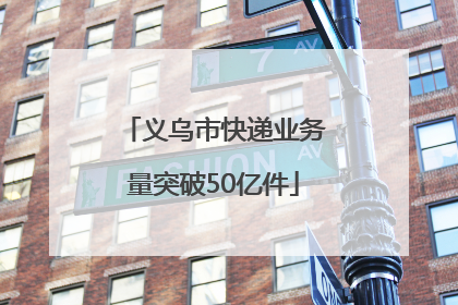 义乌市快递业务量突破50亿件