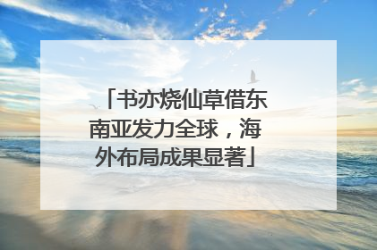 书亦烧仙草借东南亚发力全球，海外布局成果显著