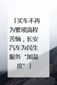 买车不再为繁琐流程苦恼，长安汽车为民生服务“加温度”