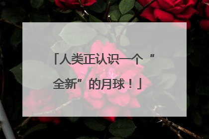 人类正认识一个“全新”的月球！