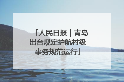 人民日报｜青岛出台规定护航村级事务规范运行