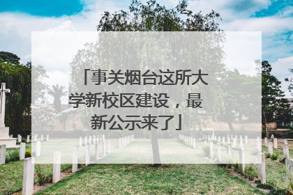 事关烟台这所大学新校区建设，最新公示来了