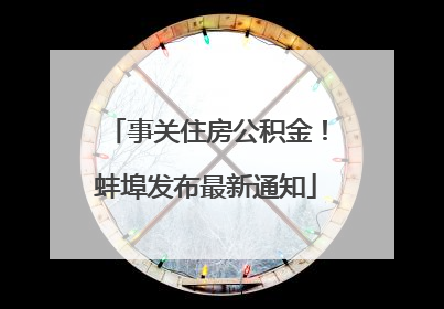 事关住房公积金！蚌埠发布最新通知