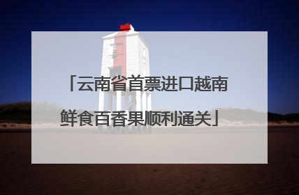 云南省首票进口越南鲜食百香果顺利通关