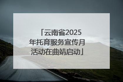 云南省2025年托育服务宣传月活动在曲靖启动