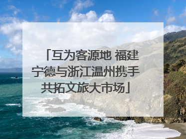 互为客源地 福建宁德与浙江温州携手共拓文旅大市场