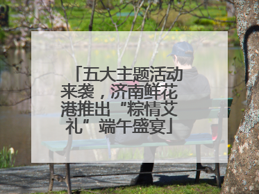 五大主题活动来袭，济南鲜花港推出“粽情艾礼”端午盛宴