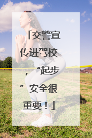 交警宣传进驾校，“起步”安全很重要！