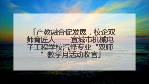 产教融合促发展，校企双师育匠人——宣城市机械电子工程学校汽修专业“双师”教学月活动收官