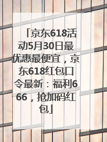 京东618活动5月30日最优惠最便宜，京东618红包口令最新：福利666，抢加码红包