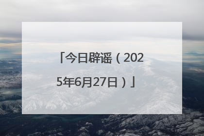 今日辟谣（2025年6月27日）