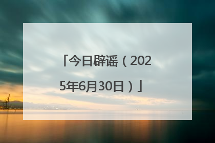 今日辟谣（2025年6月30日）