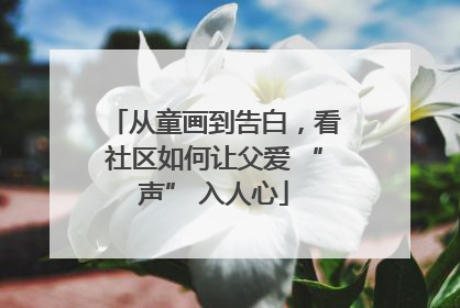从童画到告白，看社区如何让父爱 “声” 入人心