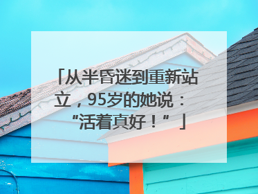 从半昏迷到重新站立，95岁的她说：“活着真好！”