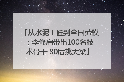 从水泥工匠到全国劳模：李修启带出100名技术骨干 80后挑大梁