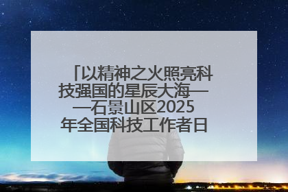 以精神之火照亮科技强国的星辰大海——石景山区2025年全国科技工作者日主场活动启幕