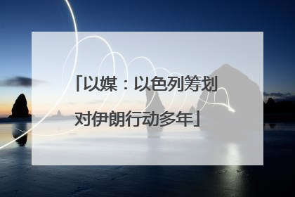 以媒：以色列筹划对伊朗行动多年