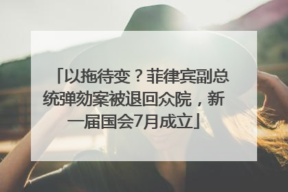 以拖待变？菲律宾副总统弹劾案被退回众院，新一届国会7月成立