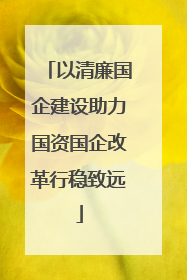 以清廉国企建设助力国资国企改革行稳致远