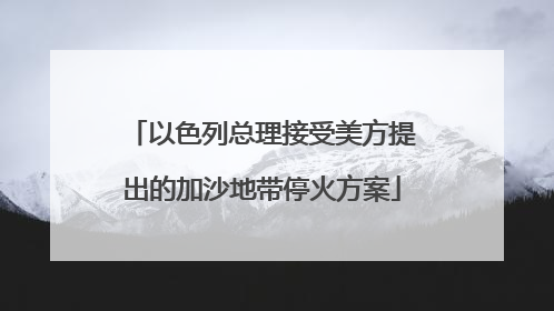以色列总理接受美方提出的加沙地带停火方案