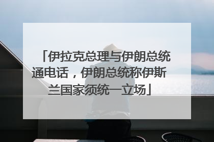 伊拉克总理与伊朗总统通电话，伊朗总统称伊斯兰国家须统一立场