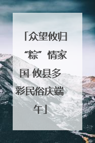 众望攸归“粽”情家国 攸县多彩民俗庆端午