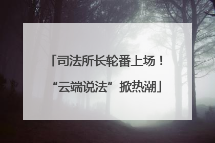 司法所长轮番上场！“云端说法”掀热潮