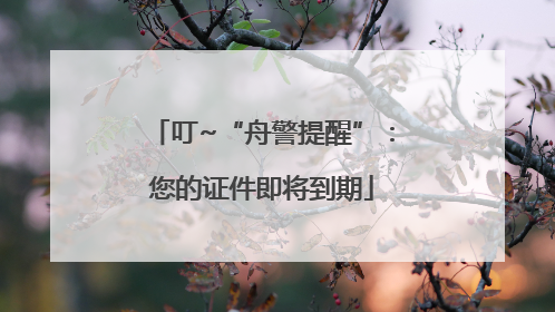 叮~“舟警提醒”：您的证件即将到期
