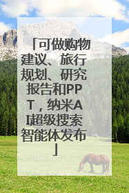 可做购物建议、旅行规划、研究报告和PPT，纳米AI超级搜索智能体发布