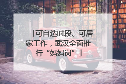 可自选时段、可居家工作，武汉全面推行“妈妈岗”