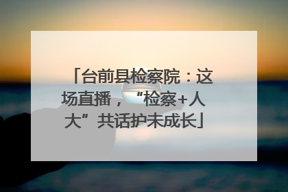 台前县检察院：这场直播，“检察+人大”共话护未成长