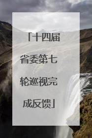 十四届省委第七轮巡视完成反馈