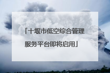 十堰市低空综合管理服务平台即将启用
