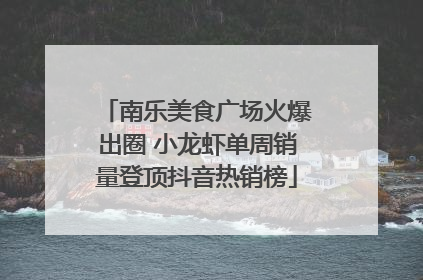 南乐美食广场火爆出圈 小龙虾单周销量登顶抖音热销榜