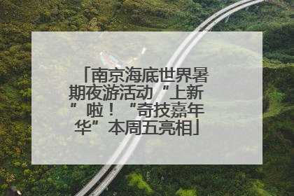 南京海底世界暑期夜游活动“上新”啦！“奇技嘉年华”本周五亮相