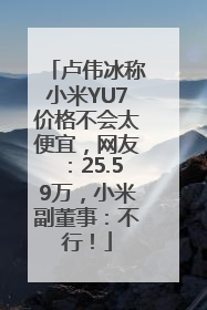 卢伟冰称小米YU7价格不会太便宜，网友：25.59万，小米副董事：不行！