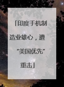 印度手机制造业雄心，遭“美国优先”重击