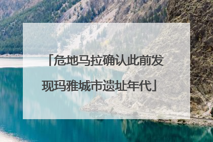 危地马拉确认此前发现玛雅城市遗址年代