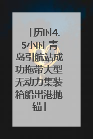 历时4.5小时 青岛引航站成功拖带大型无动力集装箱船出港抛锚