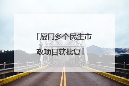 厦门多个民生市政项目获批复