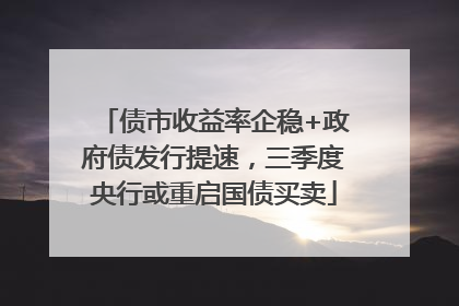 债市收益率企稳+政府债发行提速，三季度央行或重启国债买卖