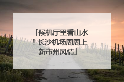 候机厅里看山水！长沙机场周周上新市州风情