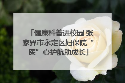 健康科普进校园 张家界市永定区妇保院“医”心护航助成长