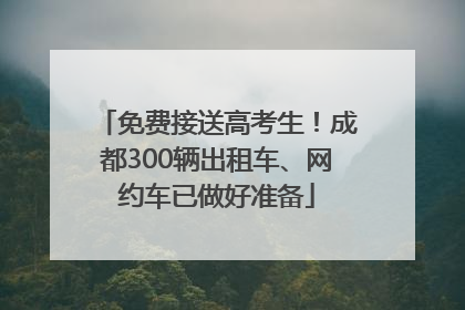 免费接送高考生！成都300辆出租车、网约车已做好准备